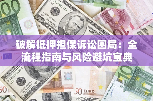 武汉破解抵押担保诉讼困局:全流程指南与风险避坑宝典 武汉破解抵押担保诉讼困局:全流程指南与风险避坑宝典