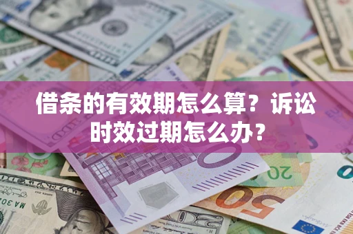 武汉借条的有效期怎么算？诉讼时效过期怎么办？