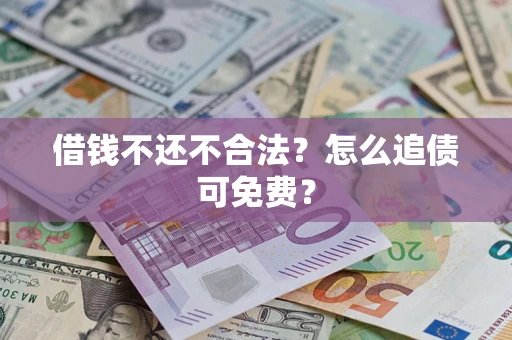 武汉借钱不还不合法？怎么追债可免费？