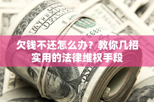 武汉欠钱不还怎么办？教你几招实用的法律维权手段