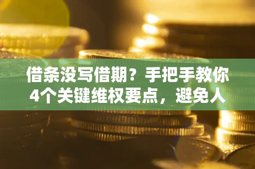 武汉借条没写借期？手把手教你4个关键维权要点，避免人财两空
