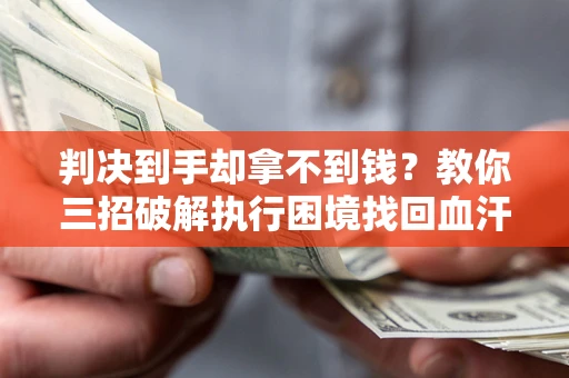 武汉判决到手却拿不到钱？教你三招破解执行困境找回血汗钱