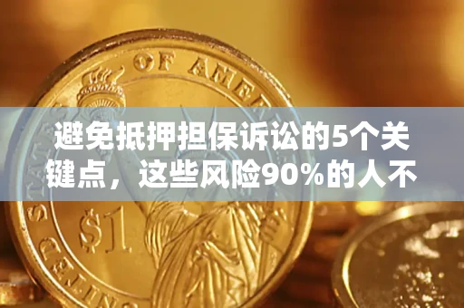 武汉避免抵押担保诉讼的5个关键点，这些风险90%的人不知道！