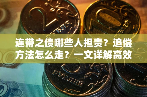 武汉连带之债哪些人担责？追偿方法怎么走？一文详解高效维权流程