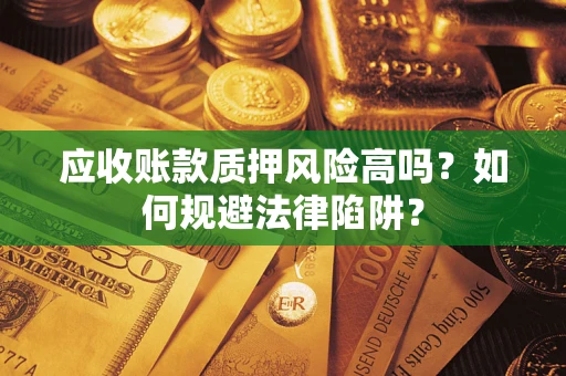武汉应收账款质押风险高吗？如何规避法律陷阱？