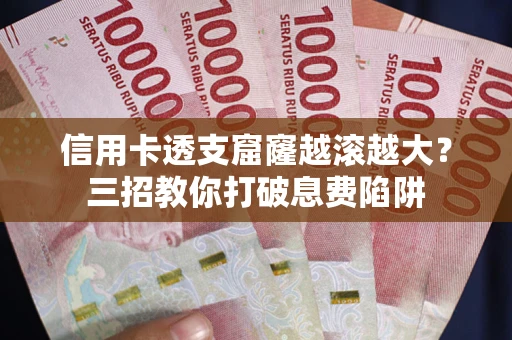 武汉信用卡透支窟窿越滚越大？三招教你打破息费陷阱