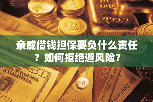 武汉亲戚借钱担保要负什么责任？如何拒绝避风险？