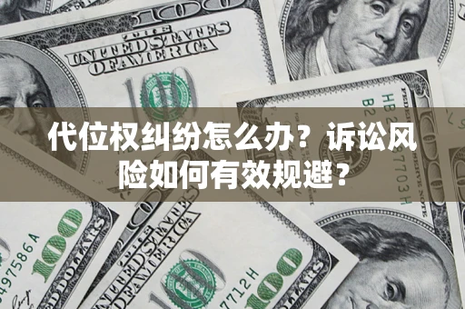 武汉代位权纠纷怎么办？诉讼风险如何有效规避？