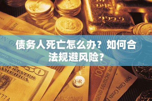 武汉债务人死亡怎么办？如何合法规避风险？