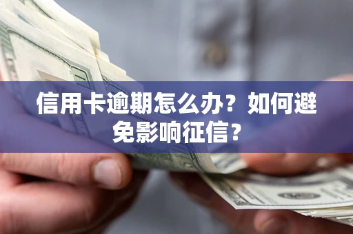 武汉信用卡逾期怎么办？如何避免影响征信？
