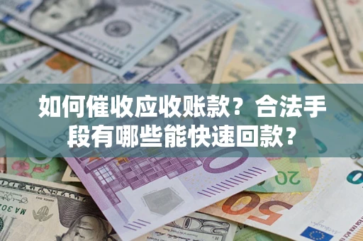 武汉如何催收应收账款？合法手段有哪些能快速回款？