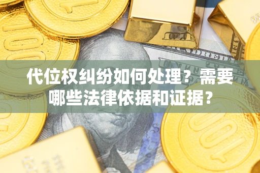 武汉代位权纠纷如何处理？需要哪些法律依据和证据？
