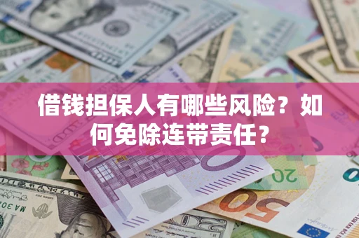 武汉借钱担保人有哪些风险？如何免除连带责任？