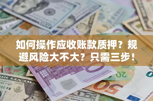 武汉如何操作应收账款质押？规避风险大不大？只需三步！