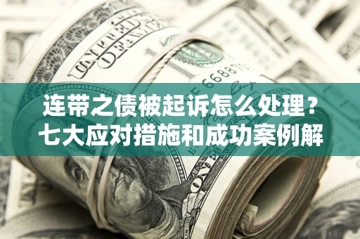 武汉连带之债被起诉怎么处理？七大应对措施和成功案例解析