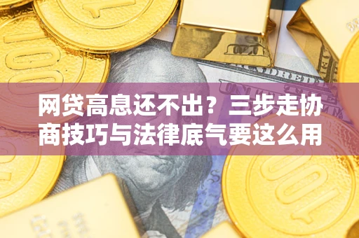 武汉网贷高息还不出？三步走协商技巧与法律底气要这么用