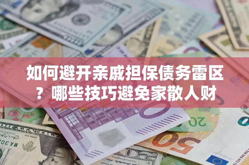 武汉如何避开亲戚担保债务雷区？哪些技巧避免家散人财
