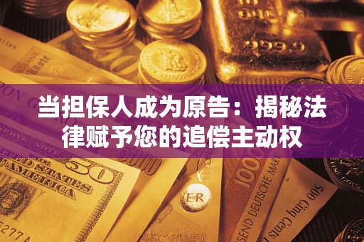 武汉当担保人成为原告:揭秘法律赋予您的追偿主动权 武汉当担保人成为原告:揭秘法律赋予您的追偿主动权