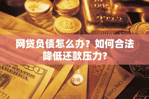 武汉网贷负债怎么办？如何合法降低还款压力？