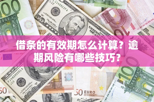 武汉借条的有效期怎么计算？逾期风险有哪些技巧？