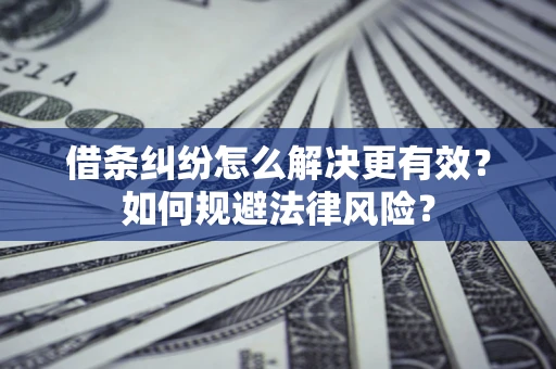 武汉借条纠纷怎么解决更有效？如何规避法律风险？