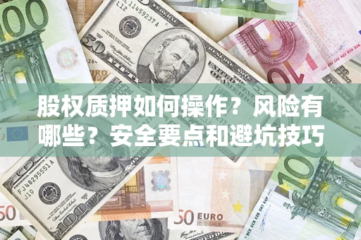 武汉股权质押如何操作？风险有哪些？安全要点和避坑技巧？