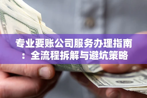武汉专业要账公司服务办理指南：全流程拆解与避坑策略