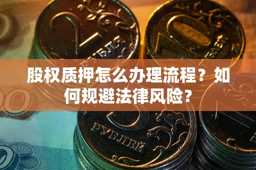 武汉股权质押怎么办理流程？如何规避法律风险？