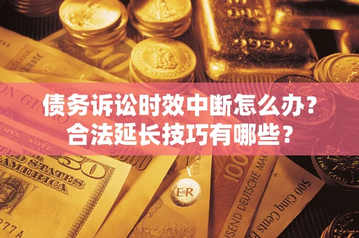 武汉债务诉讼时效中断怎么办？合法延长技巧有哪些？