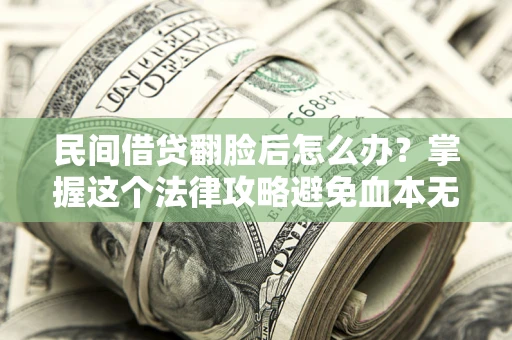 武汉民间借贷翻脸后怎么办？掌握这个法律攻略避免血本无归