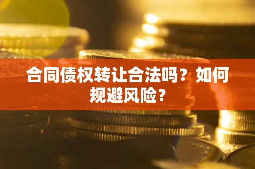 武汉合同债权转让合法吗?如何规避风险? 武汉合同债权转让合法吗?如何规避风险?