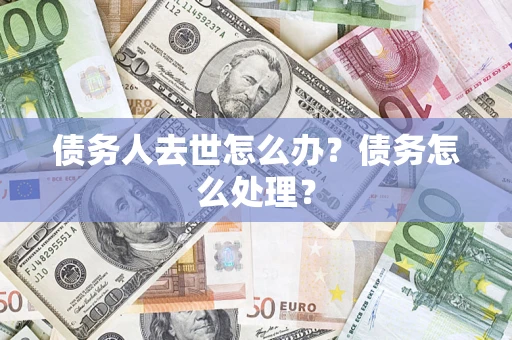 武汉债务人去世怎么办？债务怎么处理？
