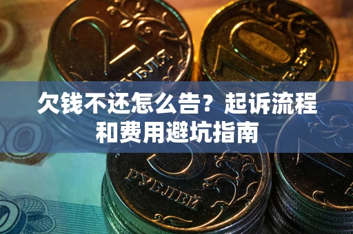 武汉欠钱不还怎么告?起诉流程和费用避坑指南 武汉欠钱不还怎么告?起诉流程和费用避坑指南
