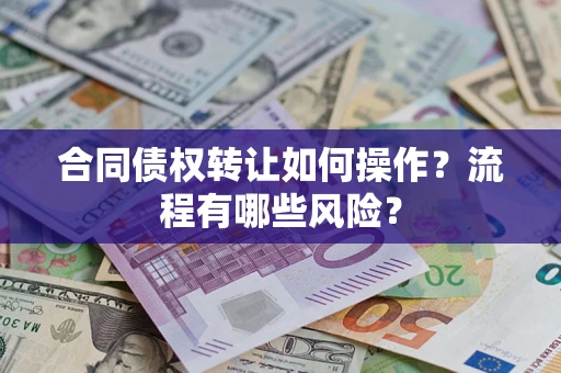 武汉合同债权转让如何操作？流程有哪些风险？