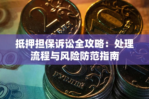武汉抵押担保诉讼全攻略：处理流程与风险防范指南