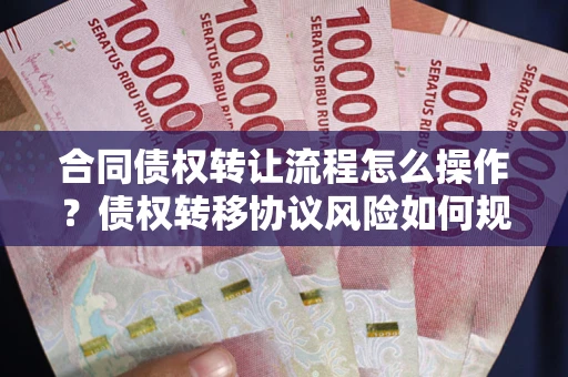 武汉合同债权转让流程怎么操作？债权转移协议风险如何规避？