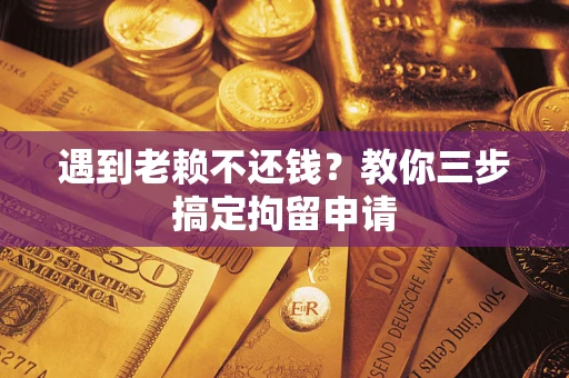 武汉遇到老赖不还钱？教你三步搞定拘留申请