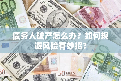 武汉债务人破产怎么办？如何规避风险有妙招？