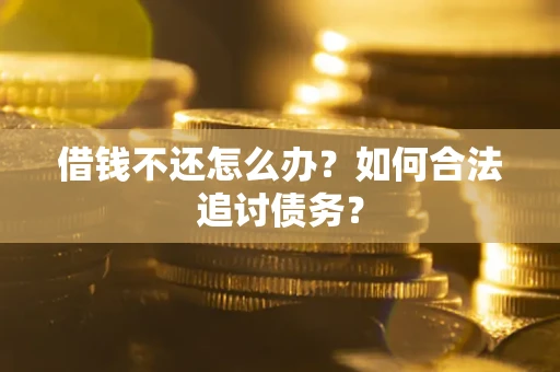 武汉借钱不还怎么办？如何合法追讨债务？