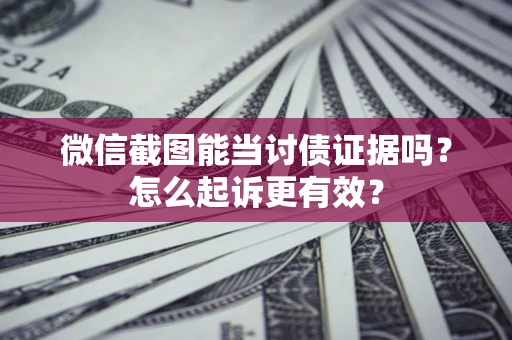 武汉微信截图能当讨债证据吗？怎么起诉更有效？
