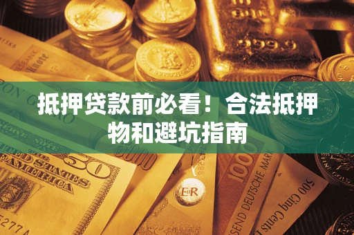 武汉抵押贷款前必看！合法抵押物和避坑指南