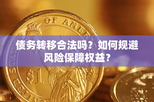 武汉债务转移合法吗？如何规避风险保障权益？