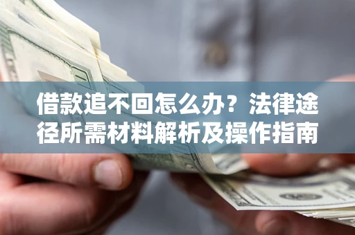 武汉借款追不回怎么办?法律途径所需材料解析及操作指南 武汉借款追不回怎么办?法律途径所需材料解析及操作指南