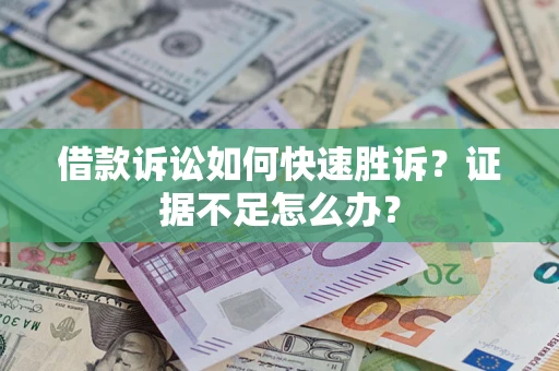 武汉借款诉讼如何快速胜诉？证据不足怎么办？