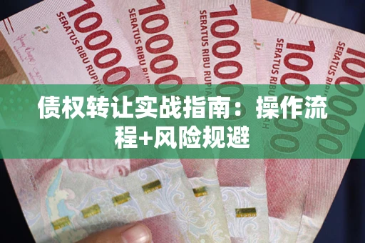 武汉债权转让实战指南：操作流程+风险规避