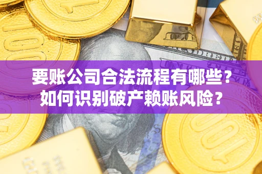 武汉要账公司合法流程有哪些？如何识别破产赖账风险？