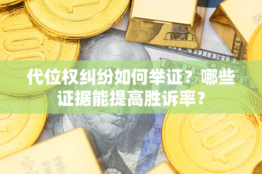 武汉代位权纠纷如何举证？哪些证据能提高胜诉率？