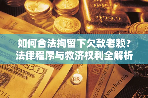 武汉如何合法拘留下欠款老赖？法律程序与救济权利全解析