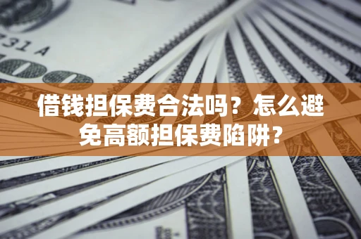 武汉借钱担保费合法吗？怎么避免高额担保费陷阱？