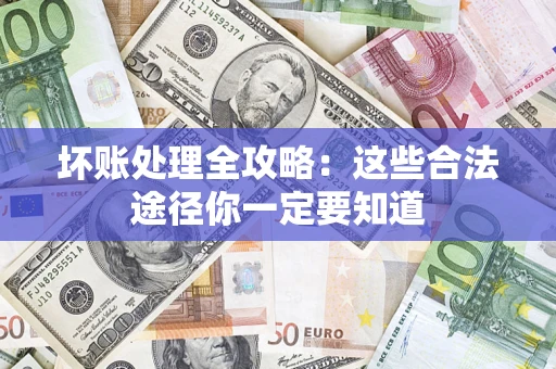 武汉坏账处理全攻略：这些合法途径你一定要知道